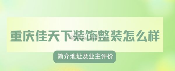 重庆佳天下装饰整装怎么样,口碑如何?附简介地址及业主评价